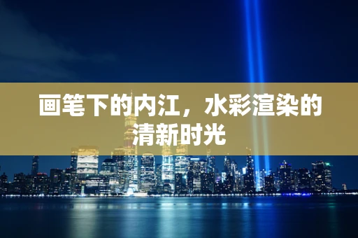画笔下的内江，水彩渲染的清新时光