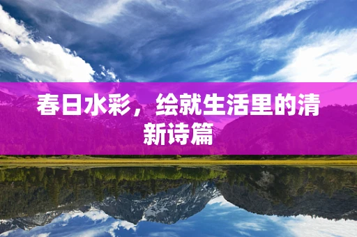 春日水彩，绘就生活里的清新诗篇
