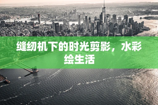 缝纫机下的时光剪影，水彩绘生活