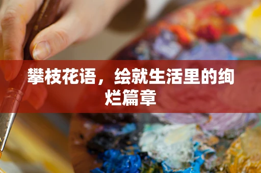 攀枝花语，绘就生活里的绚烂篇章