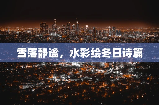 雪落静谧，水彩绘冬日诗篇