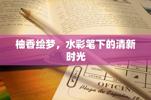 柚香绘梦，水彩笔下的清新时光