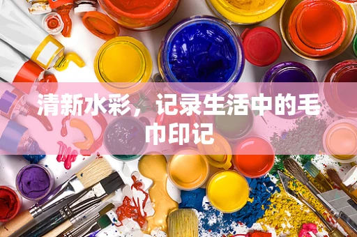 清新水彩，记录生活中的毛巾印记