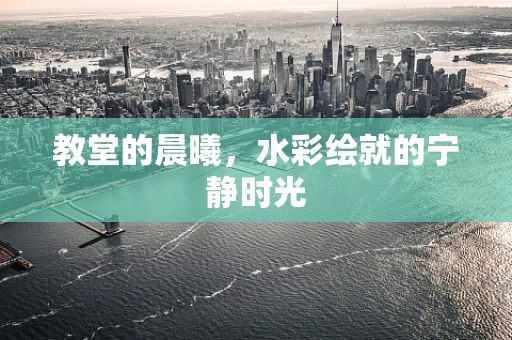 教堂的晨曦，水彩绘就的宁静时光