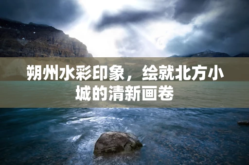 朔州水彩印象，绘就北方小城的清新画卷