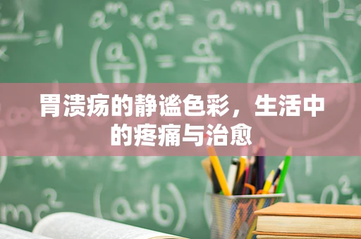 胃溃疡的静谧色彩，生活中的疼痛与治愈