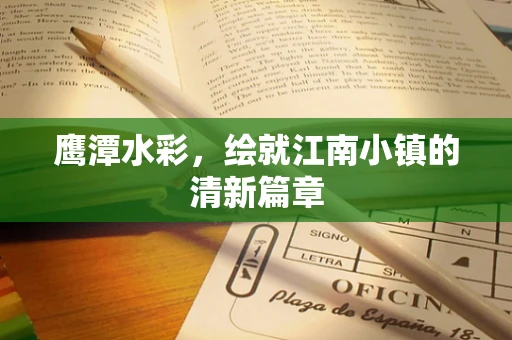 鹰潭水彩，绘就江南小镇的清新篇章