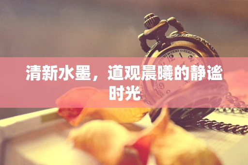 清新水墨，道观晨曦的静谧时光