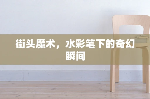 街头魔术，水彩笔下的奇幻瞬间