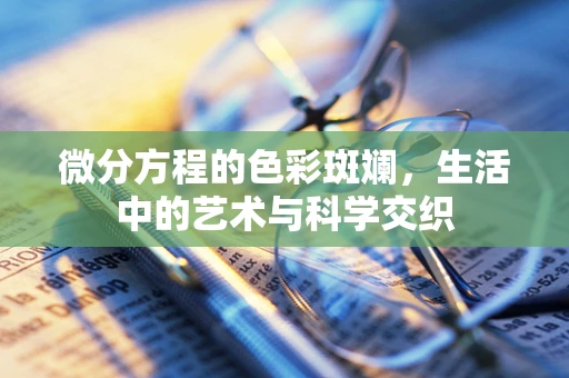 微分方程的色彩斑斓，生活中的艺术与科学交织