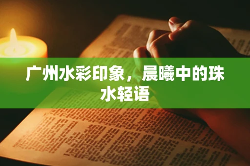 广州水彩印象，晨曦中的珠水轻语