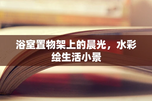 浴室置物架上的晨光，水彩绘生活小景