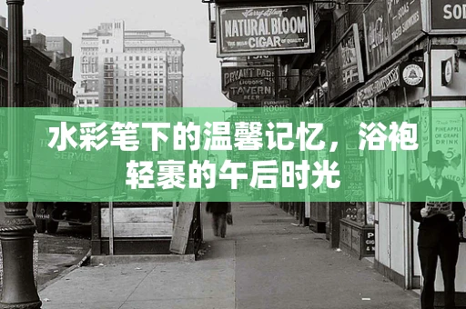 水彩笔下的温馨记忆，浴袍轻裹的午后时光