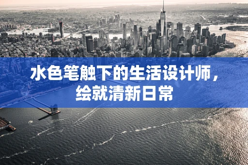 水色笔触下的生活设计师，绘就清新日常