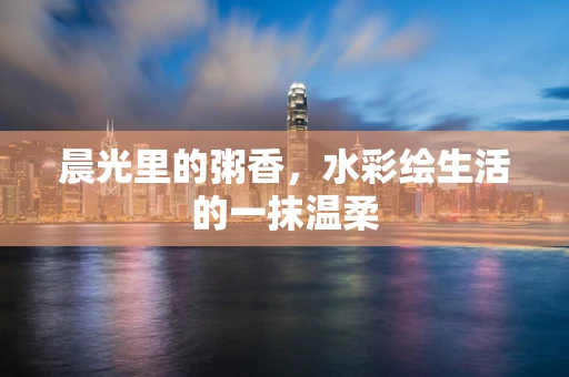 晨光里的粥香，水彩绘生活的一抹温柔