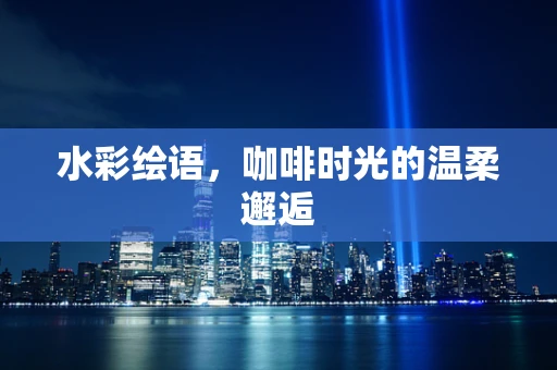 水彩绘语，咖啡时光的温柔邂逅