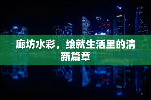 廊坊水彩，绘就生活里的清新篇章