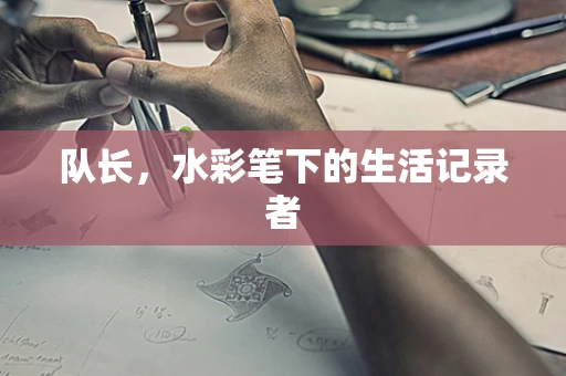 队长，水彩笔下的生活记录者