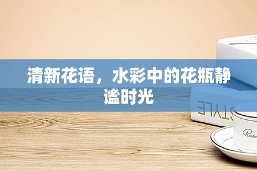 清新花语，水彩中的花瓶静谧时光