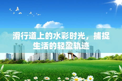 滑行道上的水彩时光，捕捉生活的轻盈轨迹