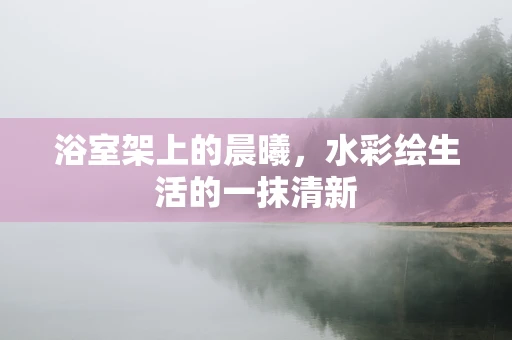 浴室架上的晨曦，水彩绘生活的一抹清新