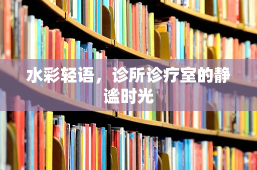 水彩轻语，诊所诊疗室的静谧时光