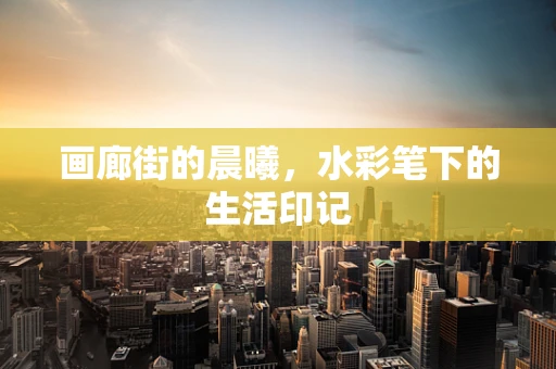 画廊街的晨曦，水彩笔下的生活印记