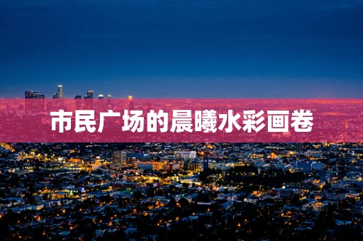 市民广场的晨曦水彩画卷