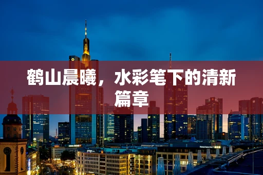 鹤山晨曦，水彩笔下的清新篇章