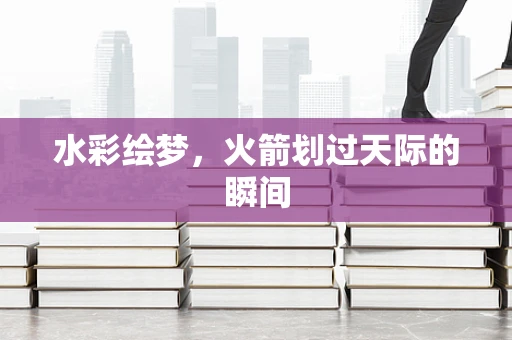 水彩绘梦，火箭划过天际的瞬间