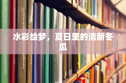 水彩绘梦，夏日里的清新冬瓜