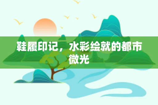 鞋履印记，水彩绘就的都市微光