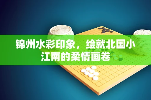 锦州水彩印象，绘就北国小江南的柔情画卷