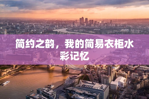 简约之韵，我的简易衣柜水彩记忆