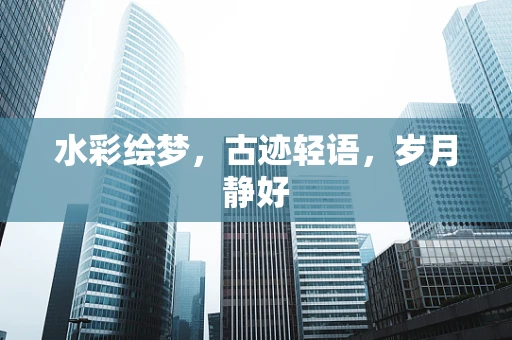 水彩绘梦，古迹轻语，岁月静好