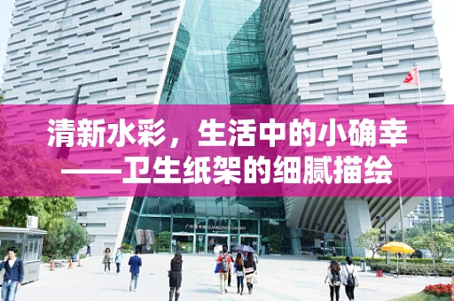 清新水彩，生活中的小确幸——卫生纸架的细腻描绘