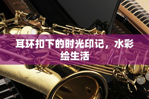 耳环扣下的时光印记，水彩绘生活