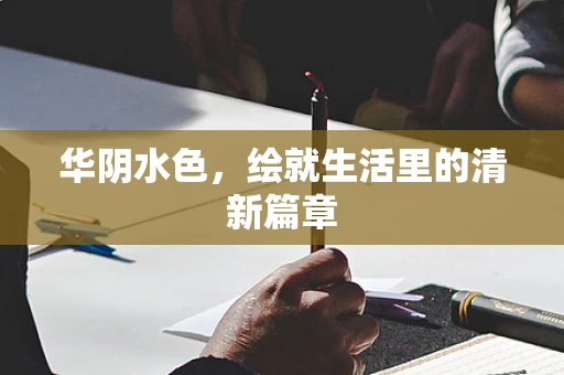 华阴水色，绘就生活里的清新篇章