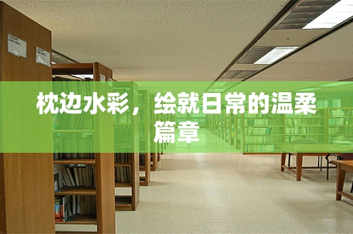 枕边水彩，绘就日常的温柔篇章