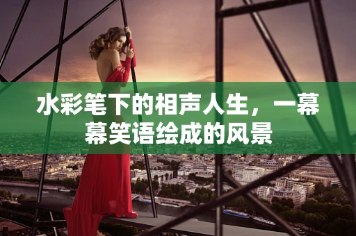 水彩笔下的相声人生，一幕幕笑语绘成的风景