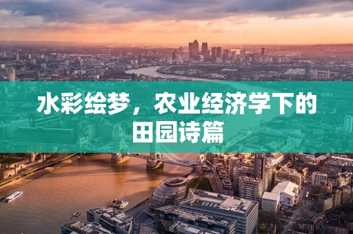 水彩绘梦，农业经济学下的田园诗篇