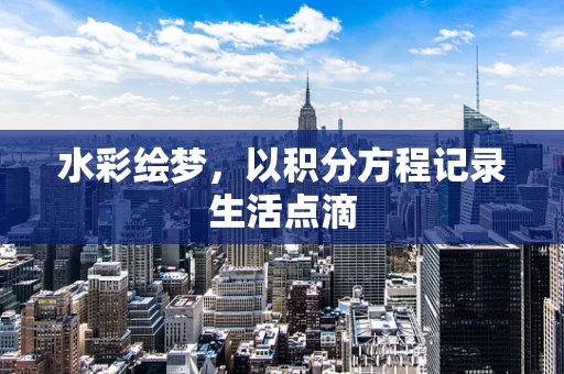 水彩绘梦，以积分方程记录生活点滴