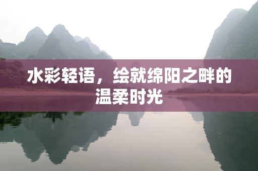 水彩轻语，绘就绵阳之畔的温柔时光