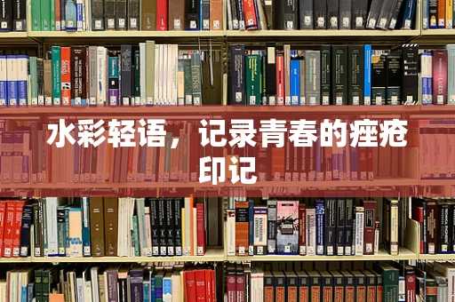 水彩轻语，记录青春的痤疮印记