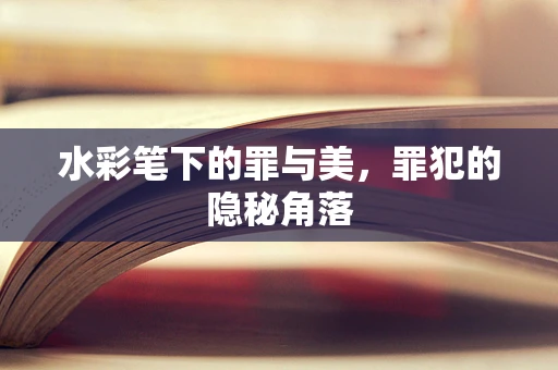 水彩笔下的罪与美，罪犯的隐秘角落