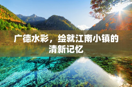广德水彩，绘就江南小镇的清新记忆