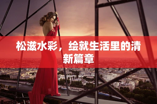 松滋水彩，绘就生活里的清新篇章
