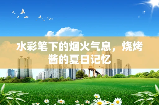 水彩笔下的烟火气息，烧烤酱的夏日记忆