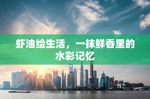 虾油绘生活，一抹鲜香里的水彩记忆