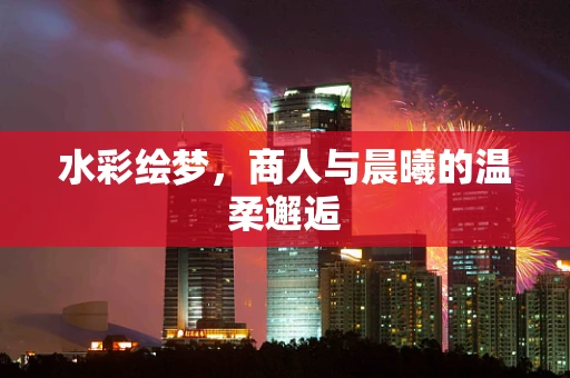 水彩绘梦，商人与晨曦的温柔邂逅